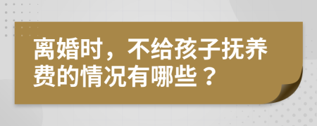 離婚時(shí)，不給孩子撫養(yǎng)費(fèi)的情況有哪些？