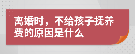離婚時，不給孩子撫養(yǎng)費(fèi)的原因是什么