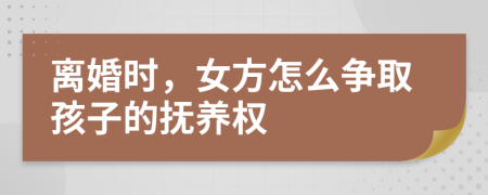 離婚時(shí)，女方怎么爭(zhēng)取孩子的撫養(yǎng)權(quán)