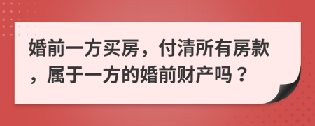 婚前一方買房，付清所有房款，屬于一方的婚前財(cái)產(chǎn)嗎？