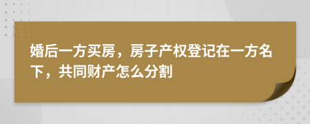 婚后一方買房，房子產(chǎn)權(quán)登記在一方名下，共同財(cái)產(chǎn)怎么分割