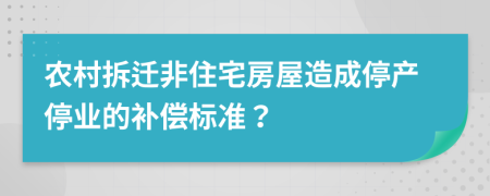 農(nóng)村拆遷非住宅房屋造成停產(chǎn)停業(yè)的補(bǔ)償標(biāo)準(zhǔn)？