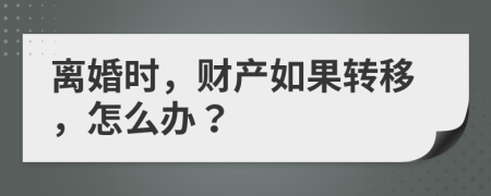 離婚時，財產如果轉移，怎么辦？