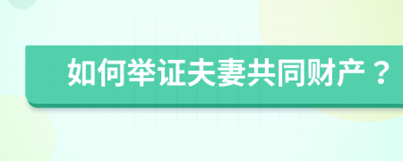 如何舉證夫妻共同財產(chǎn)？