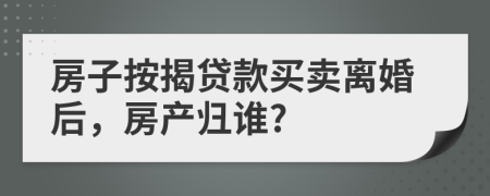 房子按揭貸款買賣離婚后，房產(chǎn)歸誰(shuí)?