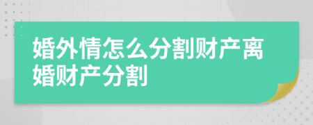 婚外情怎么分割財(cái)產(chǎn)離婚財(cái)產(chǎn)分割