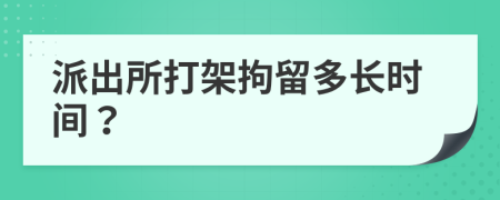 派出所打架拘留多長時間？