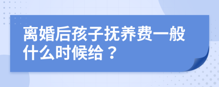 離婚后孩子撫養(yǎng)費(fèi)一般什么時候給？