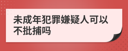 未成年犯罪嫌疑人可以不批捕嗎