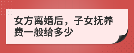 女方離婚后，子女撫養(yǎng)費(fèi)一般給多少