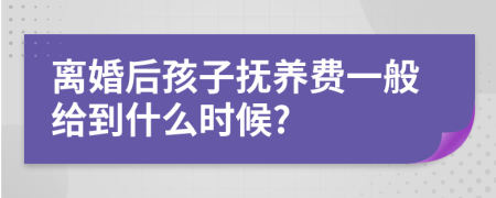 離婚后孩子撫養(yǎng)費一般給到什么時候?