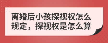 離婚后小孩探視權(quán)怎么規(guī)定，探視權(quán)是怎么算
