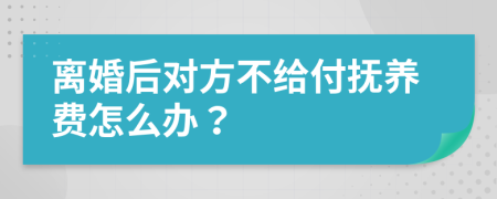 離婚后對方不給付撫養(yǎng)費怎么辦？