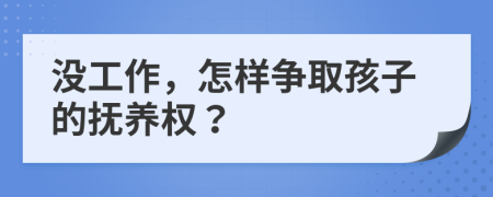 沒工作，怎樣爭(zhēng)取孩子的撫養(yǎng)權(quán)？