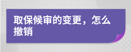 取保候?qū)彽淖兏?，怎么撤銷
