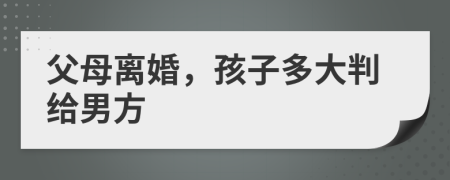 父母離婚，孩子多大判給男方
