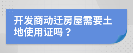 開發(fā)商動遷房屋需要土地使用證嗎？