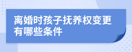 離婚時(shí)孩子撫養(yǎng)權(quán)變更有哪些條件