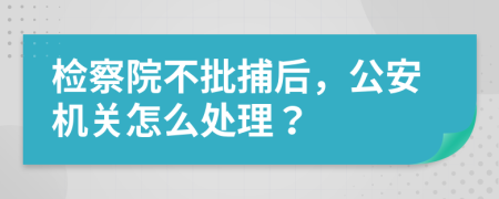 檢察院不批捕后，公安機(jī)關(guān)怎么處理？