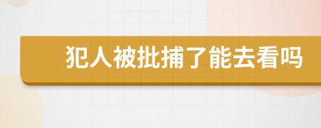 犯人被批捕了能去看嗎