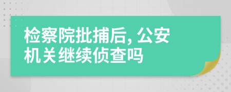 檢察院批捕后, 公安機關(guān)繼續(xù)偵查嗎
