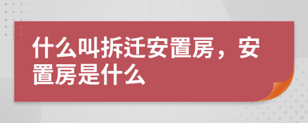 什么叫拆遷安置房，安置房是什么