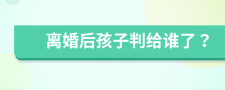 離婚后孩子判給誰了？