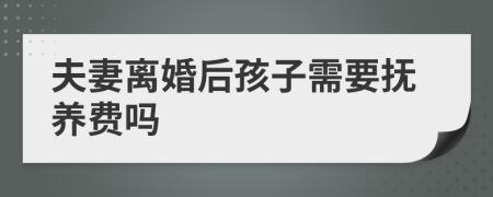 夫妻離婚后孩子需要撫養(yǎng)費(fèi)嗎