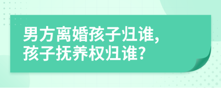 男方離婚孩子歸誰(shuí), 孩子撫養(yǎng)權(quán)歸誰(shuí)?