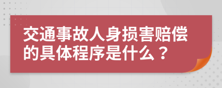 交通事故人身損害賠償的具體程序是什么？
