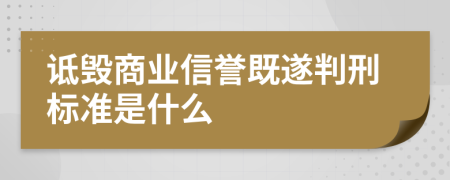 詆毀商業(yè)信譽既遂判刑標準是什么
