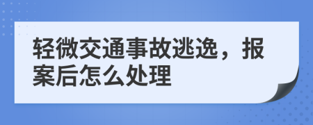輕微交通事故逃逸，報(bào)案后怎么處理