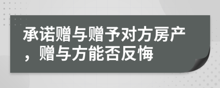 承諾贈與贈予對方房產(chǎn)，贈與方能否反悔