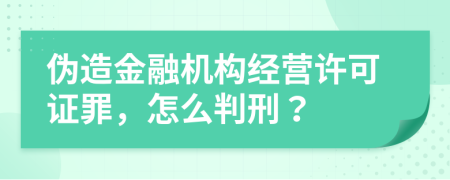 偽造金融機(jī)構(gòu)經(jīng)營(yíng)許可證罪，怎么判刑？
