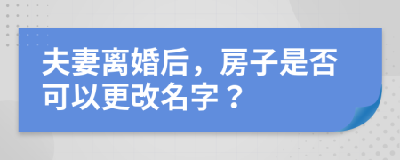 夫妻離婚后，房子是否可以更改名字？