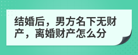結(jié)婚后，男方名下無財產(chǎn)，離婚財產(chǎn)怎么分