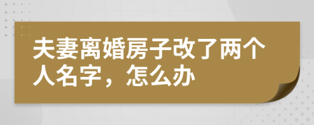 夫妻離婚房子改了兩個(gè)人名字，怎么辦