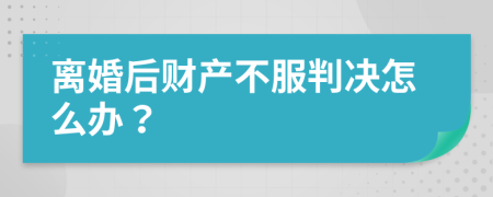 離婚后財產(chǎn)不服判決怎么辦？