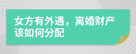 女方有外遇，離婚財(cái)產(chǎn)該如何分配