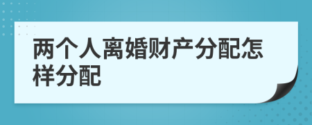 兩個人離婚財產(chǎn)分配怎樣分配