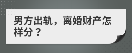 男方出軌，離婚財產(chǎn)怎樣分？