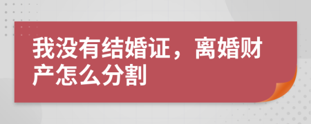 我沒有結(jié)婚證，離婚財產(chǎn)怎么分割