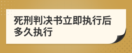 死刑判決書立即執(zhí)行后多久執(zhí)行