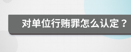 對(duì)單位行賄罪怎么認(rèn)定？