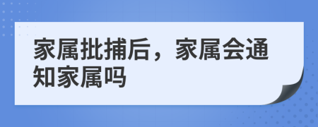 家屬批捕后，家屬會(huì)通知家屬嗎