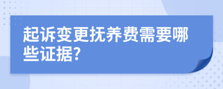 起訴變更撫養(yǎng)費(fèi)需要哪些證據(jù)?