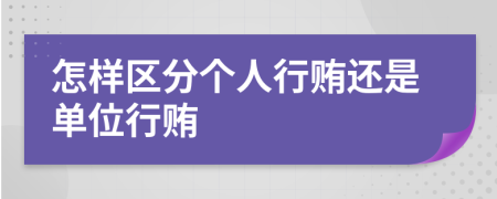 怎樣區(qū)分個人行賄還是單位行賄