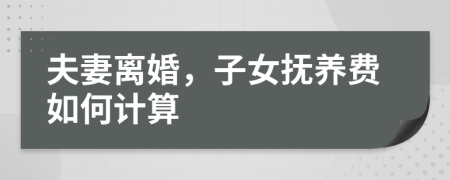 夫妻離婚，子女撫養(yǎng)費(fèi)如何計(jì)算