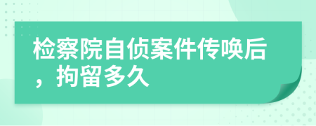檢察院自偵案件傳喚后，拘留多久