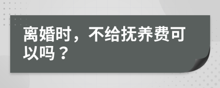 離婚時(shí)，不給撫養(yǎng)費(fèi)可以嗎？
